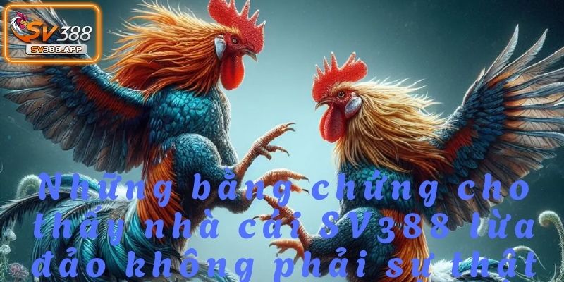Những cáo buộc SV388 lừa đảo hoàn toàn thiếu cơ sở và sai lệch