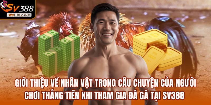 Giới thiệu về nhân vật trong câu chuyện của người chơi thắng tiền khi tham gia đá gà tại SV388 