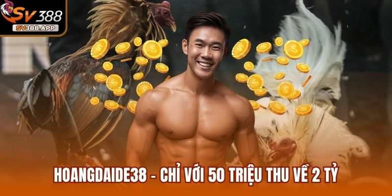Hoangdaide38 - Chỉ Với 50 Triệu Thu Về 2 Tỷ Sau 1 Đêm