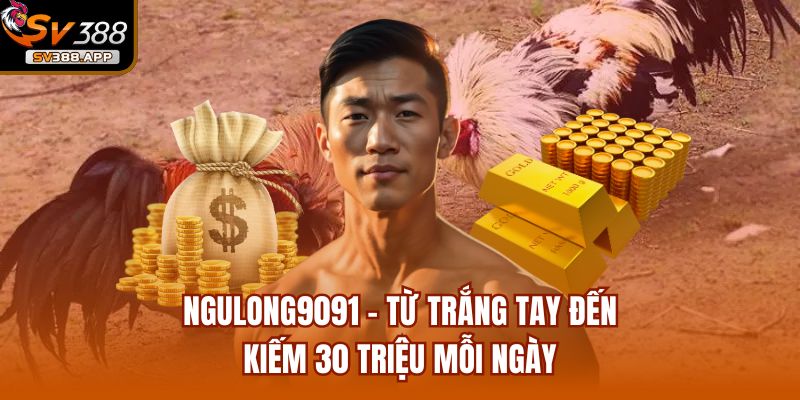 Ngulong9091 - Từ Trắng Tay Đến Kiếm 30 Triệu Mỗi Ngày